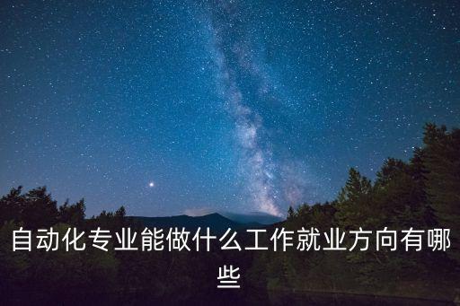 自動化專業(yè)能做什么工作就業(yè)方向有哪些