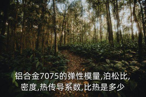 鋁合金7075的彈性模量,泊松比,密度,熱傳導(dǎo)系數(shù),比熱是多少