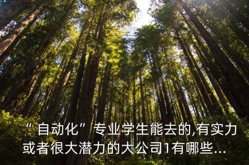 “ 自動(dòng)化”專業(yè)學(xué)生能去的,有實(shí)力或者很大潛力的大公司1有哪些...
