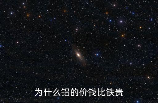 鋁和鐵哪個貴,為什么鋁比鐵珍貴?因為它比鋁容易提煉