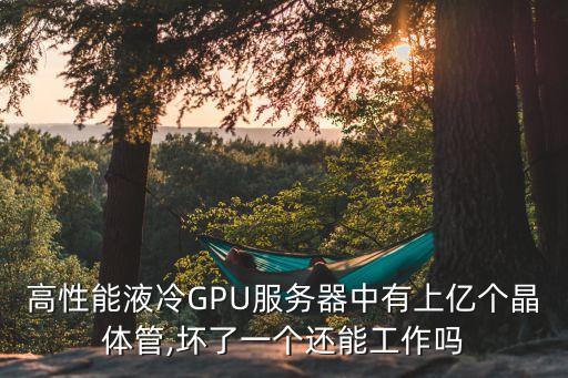 高性能液冷GPU服務(wù)器中有上億個晶體管,壞了一個還能工作嗎