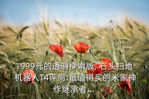 1999元的透明探索版, 石頭掃地 機器人T4評測:最值得買的米家神作繼承者...
