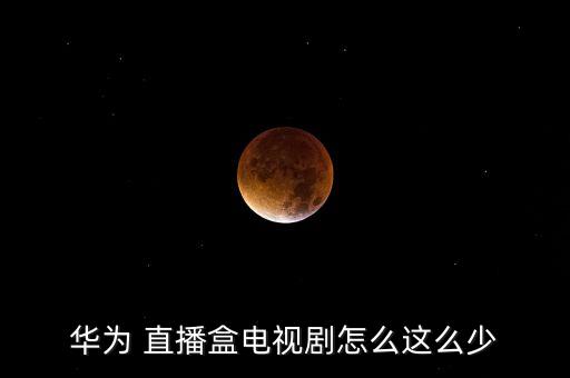 華為 直播盒電視劇怎么這么少