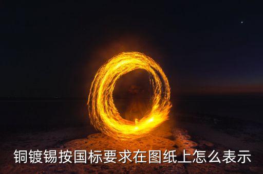  銅鍍錫按國標(biāo)要求在圖紙上怎么表示