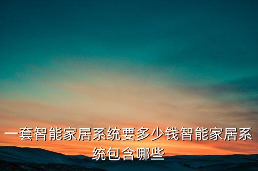一套智能家居系統(tǒng)要多少錢智能家居系統(tǒng)包含哪些
