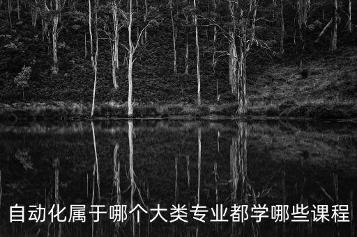 自動化屬于哪個大類專業(yè)都學(xué)哪些課程