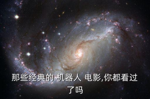 那些經(jīng)典的 機器人 電影,你都看過了嗎