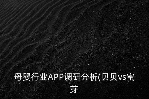 母嬰行業(yè)APP調(diào)研分析(貝貝vs蜜芽