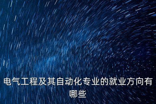 電氣工程及其自動化專業(yè)的就業(yè)方向有哪些