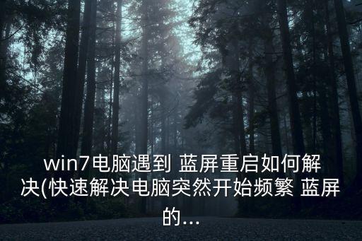  win7電腦遇到 藍(lán)屏重啟如何解決(快速解決電腦突然開始頻繁 藍(lán)屏的...