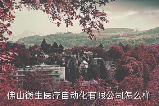 佛山衡生醫(yī)療自動(dòng)化有限公司怎么樣