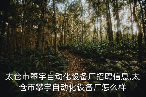 太倉市攀宇自動(dòng)化設(shè)備廠招聘信息,太倉市攀宇自動(dòng)化設(shè)備廠怎么樣
