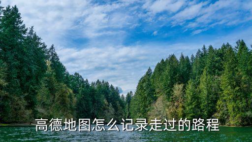  高德地圖怎么記錄走過的路程