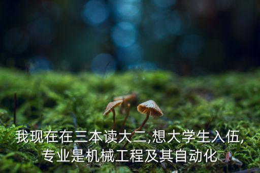 我現(xiàn)在在三本讀大二,想大學(xué)生入伍,專業(yè)是機(jī)械工程及其自動(dòng)化