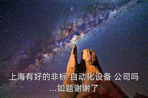 上海有好的非標(biāo) 自動(dòng)化設(shè)備 公司嗎...如題謝謝了