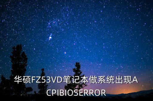 華碩FZ53VD筆記本做系統(tǒng)出現(xiàn)ACPIBIOSERROR
