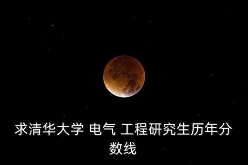 求清華大學(xué) 電氣 工程研究生歷年分?jǐn)?shù)線