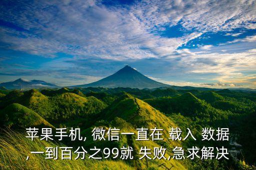 蘋果手機(jī), 微信一直在 載入 數(shù)據(jù),一到百分之99就 失敗,急求解決