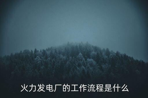  火力發(fā)電廠的工作流程是什么