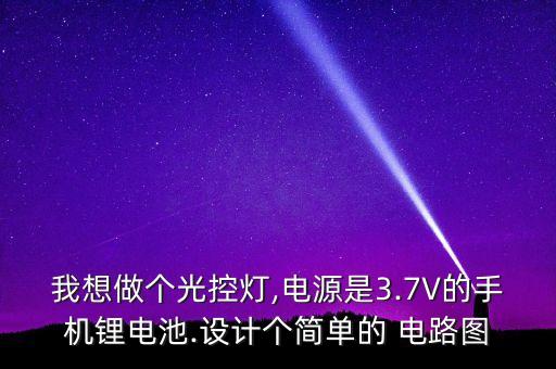 我想做個(gè)光控?zé)?電源是3.7V的手機(jī)鋰電池.設(shè)計(jì)個(gè)簡(jiǎn)單的 電路圖
