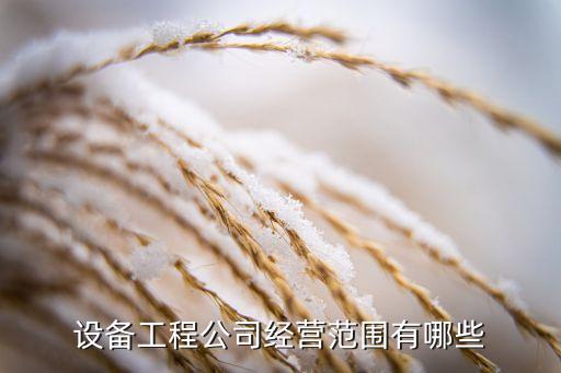 設(shè)備工程公司經(jīng)營(yíng)范圍有哪些