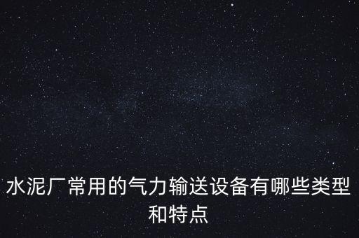 水泥廠常用的氣力輸送設(shè)備有哪些類(lèi)型和特點(diǎn)