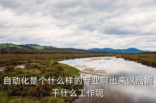 自動(dòng)化到底是什么專(zhuān)業(yè),請(qǐng)問(wèn)自動(dòng)化專(zhuān)業(yè)?專(zhuān)業(yè)有哪些?