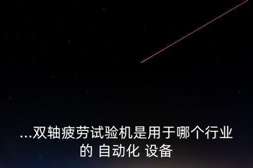 ...雙軸疲勞試驗(yàn)機(jī)是用于哪個(gè)行業(yè)的 自動(dòng)化 設(shè)備