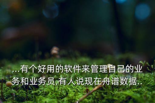 ...有個(gè)好用的軟件來(lái)管理自己的業(yè)務(wù)和業(yè)務(wù)員,有人說(shuō)現(xiàn)在舟譜數(shù)據(jù)...