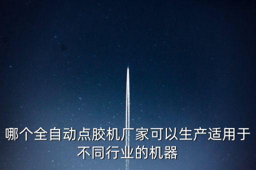 哪個(gè)全自動(dòng)點(diǎn)膠機(jī)廠家可以生產(chǎn)適用于不同行業(yè)的機(jī)器