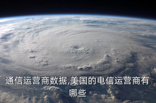 美國(guó)通信運(yùn)營(yíng)商數(shù)據(jù),美國(guó)的電信運(yùn)營(yíng)商有哪些?