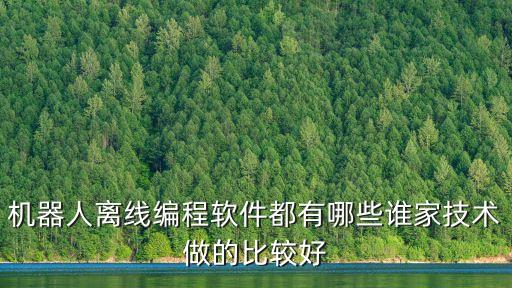 機(jī)器人離線編程軟件都有哪些誰(shuí)家技術(shù)做的比較好