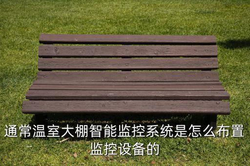 通常溫室大棚智能監(jiān)控系統(tǒng)是怎么布置監(jiān)控設(shè)備的