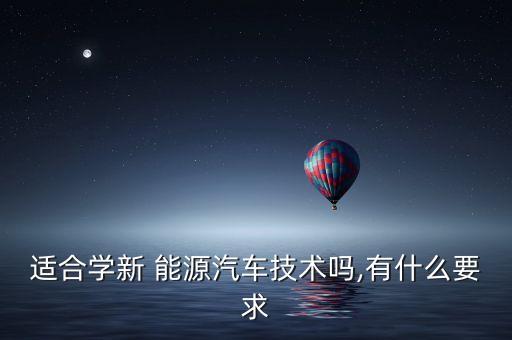 適合學(xué)新 能源汽車技術(shù)嗎,有什么要求