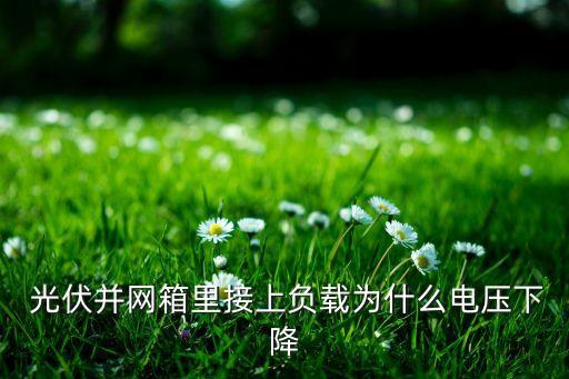  光伏并網(wǎng)箱里接上負(fù)載為什么電壓下降