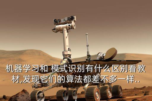 機器學習和 模式識別有什么區(qū)別看教材,發(fā)現(xiàn)它們的算法都差不多一樣...