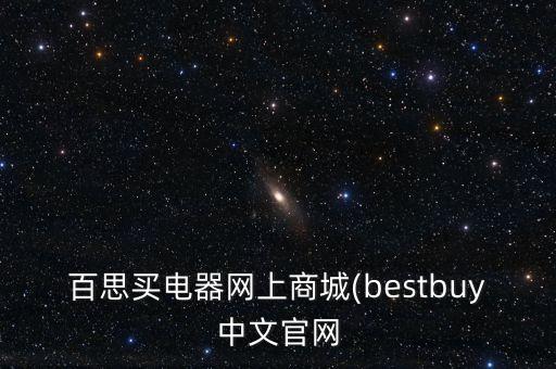 百思買電器網(wǎng)上商城(bestbuy中文官網(wǎng)