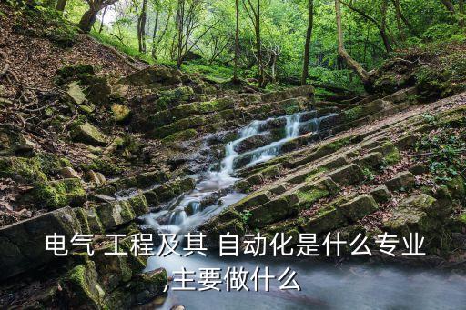  電氣 工程及其 自動(dòng)化是什么專業(yè),主要做什么