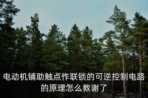 電動機鋪助觸點作聯(lián)鎖的可逆控制電路的原理怎么教謝了