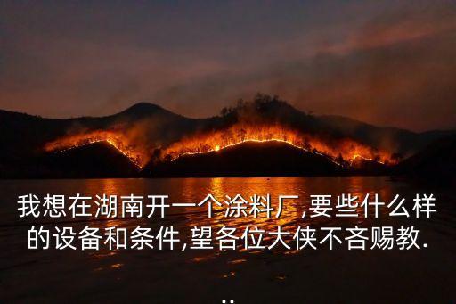 我想在湖南開一個涂料廠,要些什么樣的設(shè)備和條件,望各位大俠不吝賜教...