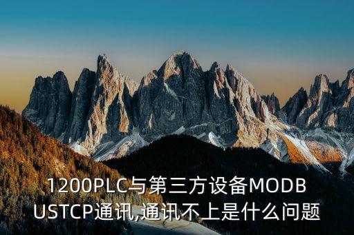 1200PLC與第三方設(shè)備MODBUSTCP通訊,通訊不上是什么問題