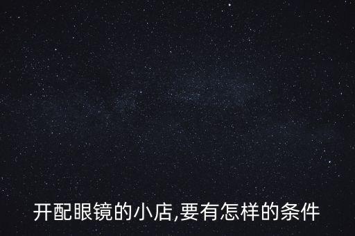 開配眼鏡的小店,要有怎樣的條件