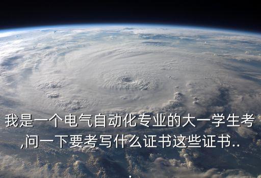 我是一個電氣自動化專業(yè)的大一學生考,問一下要考寫什么證書這些證書...