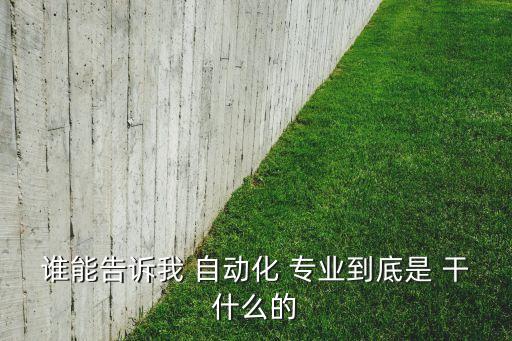 誰能告訴我 自動化 專業(yè)到底是 干什么的
