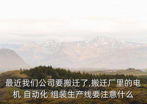 最近我們公司要搬遷了,搬遷廠里的電機 自動化 組裝生產(chǎn)線要注意什么