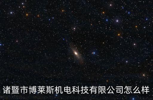 諸暨市博萊斯機電科技有限公司怎么樣