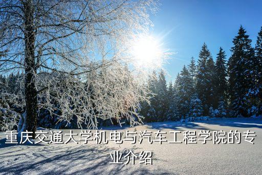 重慶交通大學(xué)機(jī)電與汽車(chē)工程學(xué)院的專業(yè)介紹