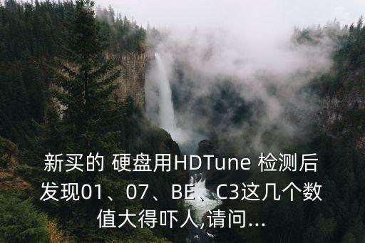 新買的 硬盤用HDTune 檢測后發(fā)現(xiàn)01、07、BE、C3這幾個數(shù)值大得嚇人,請問...