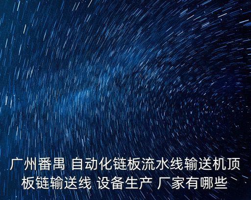 廣州番禺 自動化鏈板流水線輸送機頂板鏈輸送線 設(shè)備生產(chǎn) 廠家有哪些