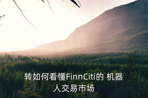 轉(zhuǎn)如何看懂FinnCiti的 機(jī)器人交易市場